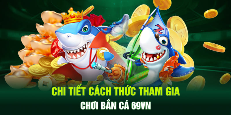 Chi tiết cách thức tham gia chơi bắn cá 69VN