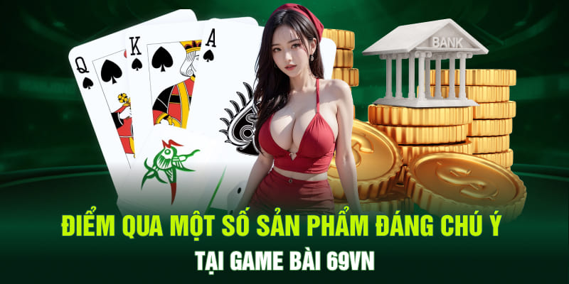 Điểm qua một số sản phẩm đáng chú ý tại game bài 69VN