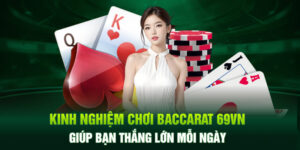 Kinh Nghiệm Chơi Baccarat 69VN Giúp Bạn Thắng Lớn Mỗi Ngày