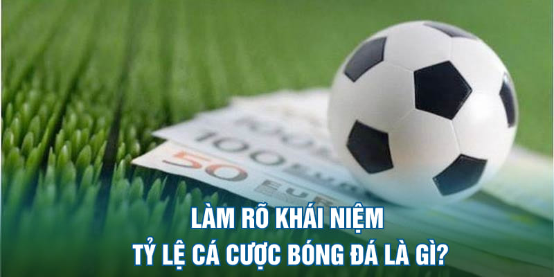 Làm rõ khái niệm tỷ lệ cá cược bóng đá là gì?