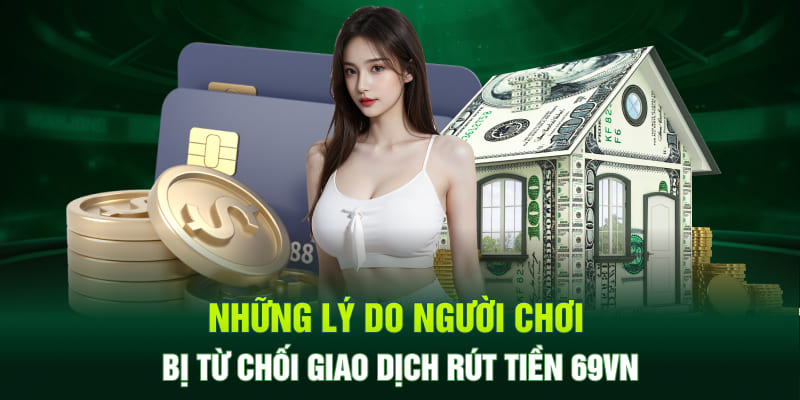 Những lý do người chơi bị từ chối giao dịch rút tiền 69VN
