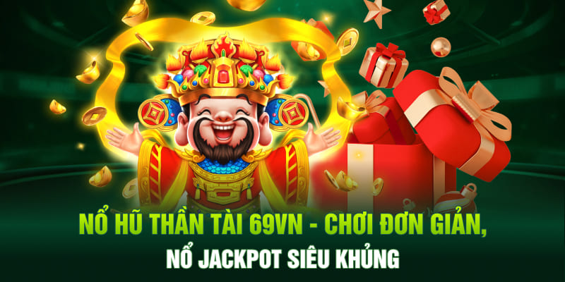 Nổ Hũ Thần Tài 69VN - Chơi Đơn Giản, Nổ Jackpot Siêu Khủng