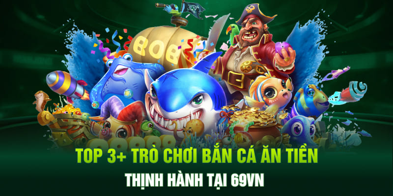 Top 3+ Trò Chơi Bắn Cá Ăn Tiền Thịnh Hành Tại 69VN 